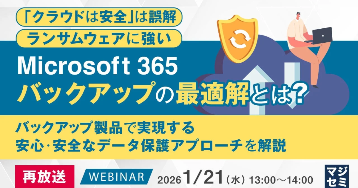 「クラウドは安全」という誤解を解消：ランサムウェアに強いMicrosoft 365バックアップの最適解ウェビナー再放送
