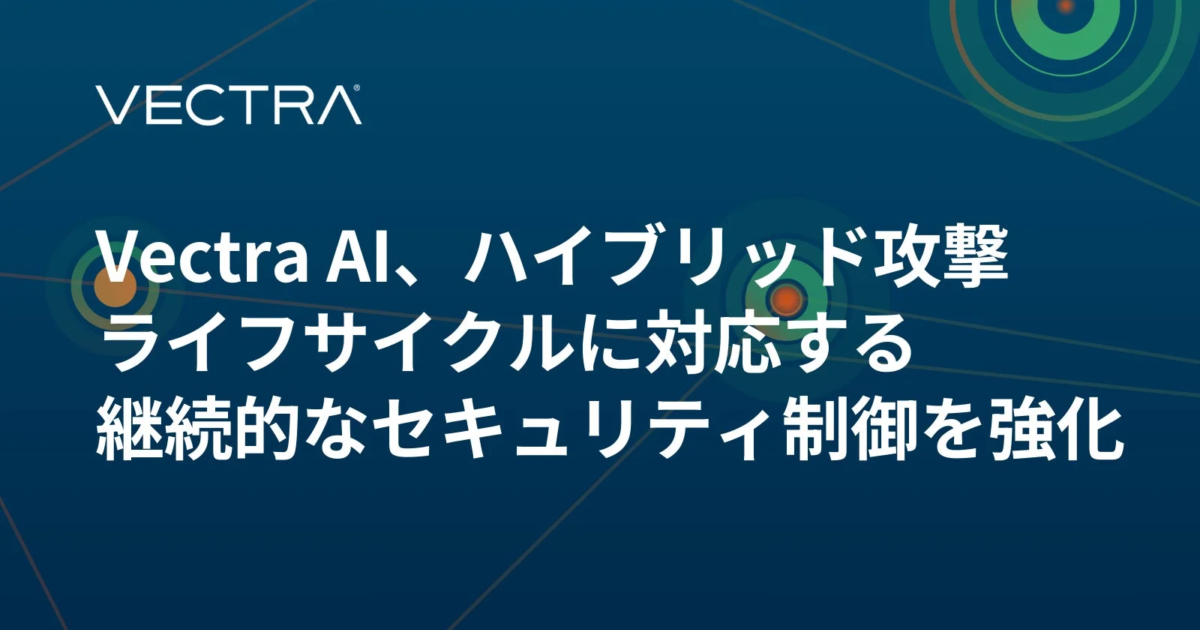 Vectra AI、ハイブリッド攻撃ライフサイクルに対応する継続的なセキュリティ制御を強化