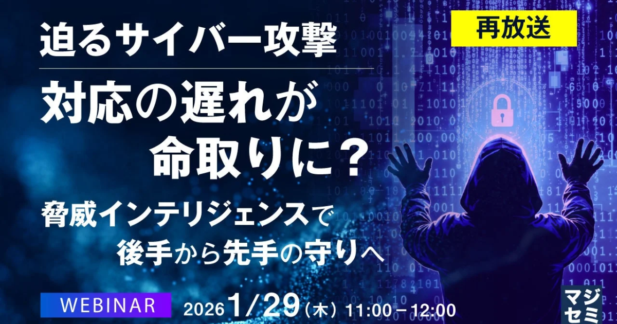 サイバー攻撃の脅威増大、対応の遅れは致命的か マジセミが脅威インテリジェンス活用ウェビナーを再放送