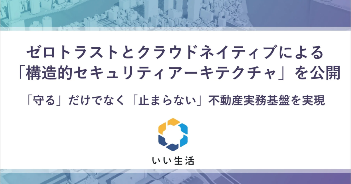 いい生活、ゼロトラストとクラウドネイティブで「構造的セキュリティアーキテクチャ」を公開