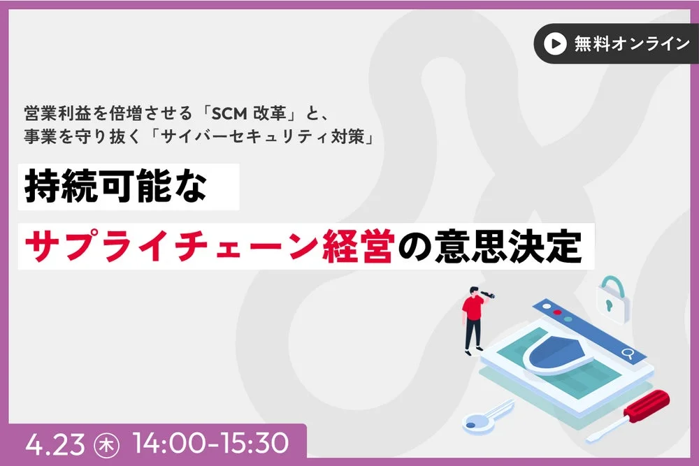 営業利益倍増のSCM改革と事業保護のサイバーセキュリティ対策を通じて、持続可能なサプライチェーン経営の意思決定をテーマにした無料オンラインセミナーの告知画像です。開催日時は4月23日（木）14:00-15:30。