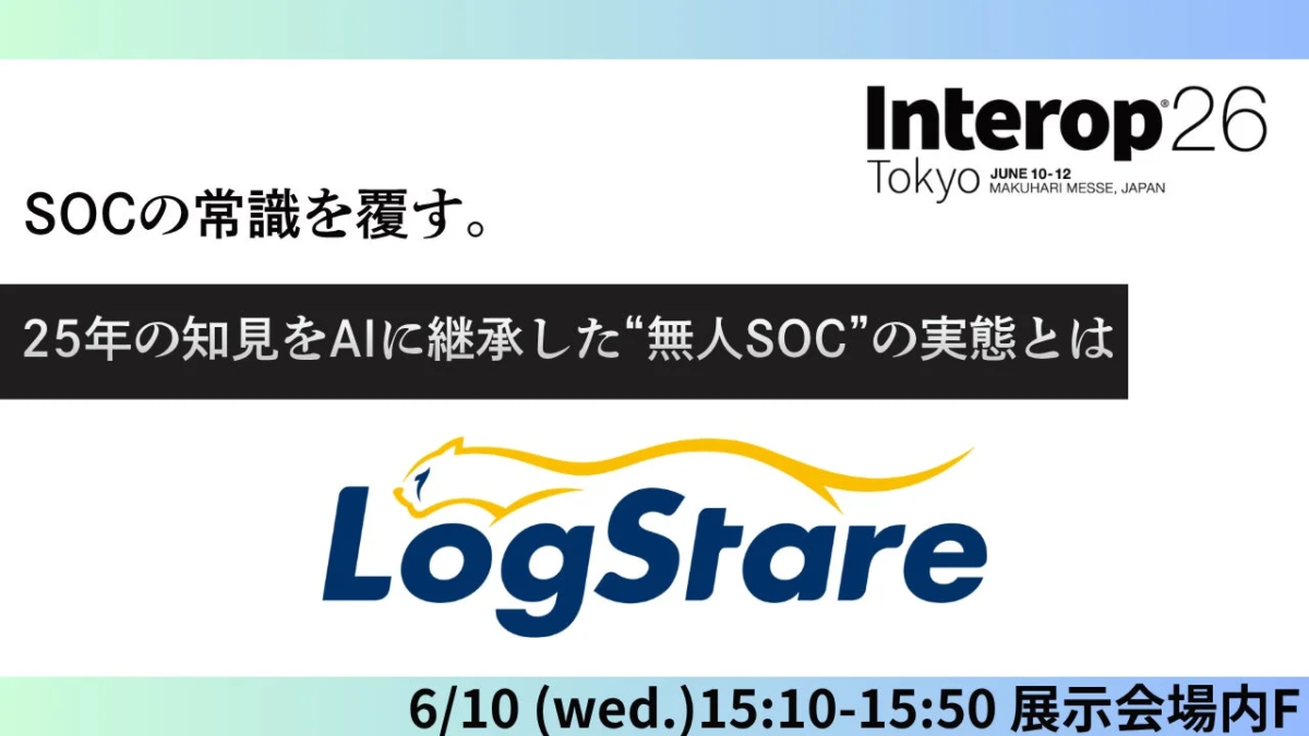 Interop 26 TokyoでのLogStareによる講演案内。SOCの常識を覆し、25年の知見をAIに継承した「無人SOC」の実態について解説するセッション。6月10日15:10-15:50に展示会場Fで開催されます。
