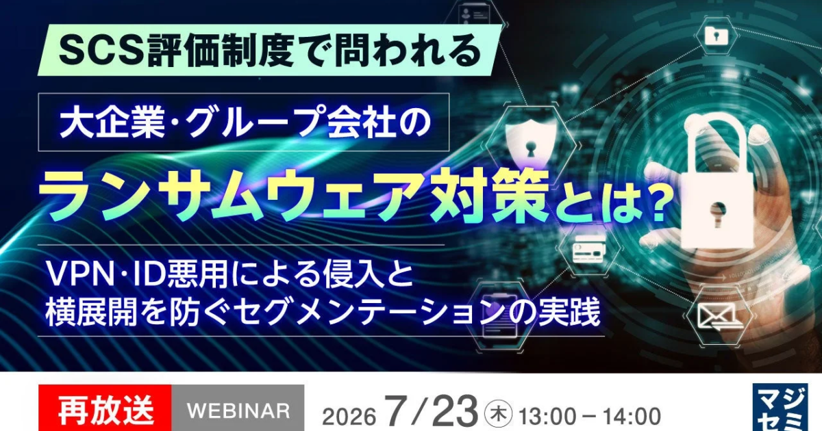 大企業・グループ会社のランサムウェア対策を再考、SCS評価制度対応ウェビナーが再放送