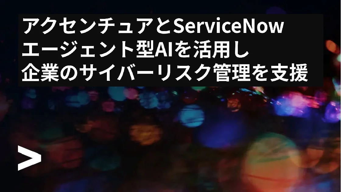 アクセンチュアとServiceNow、エージェント型AIで企業リスク管理を刷新か