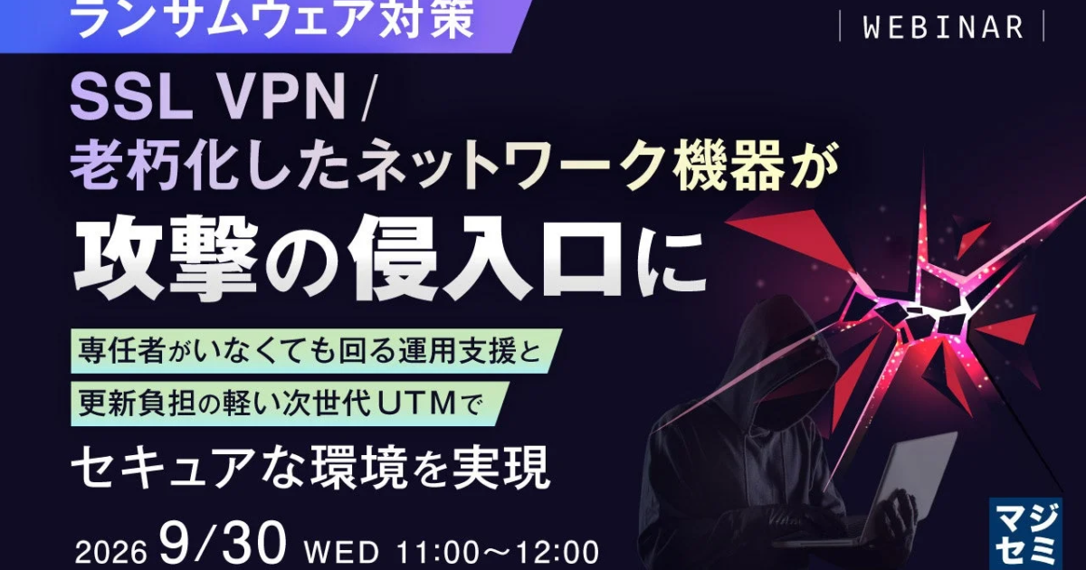 ランサムウェア対策に死角か？老朽化ネットワーク機器・SSL VPNが攻撃の侵入口に、マジセミがウェビナー開催